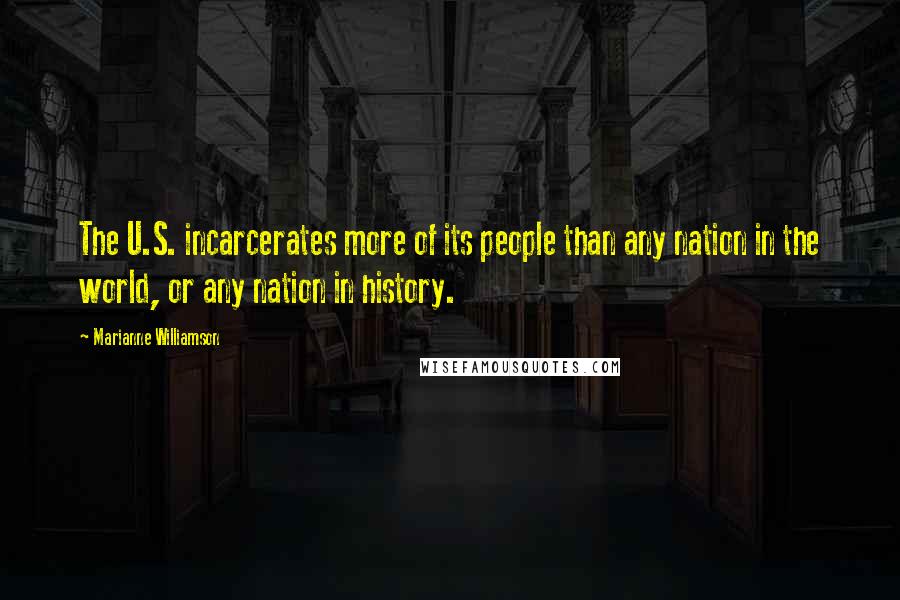 Marianne Williamson Quotes: The U.S. incarcerates more of its people than any nation in the world, or any nation in history.