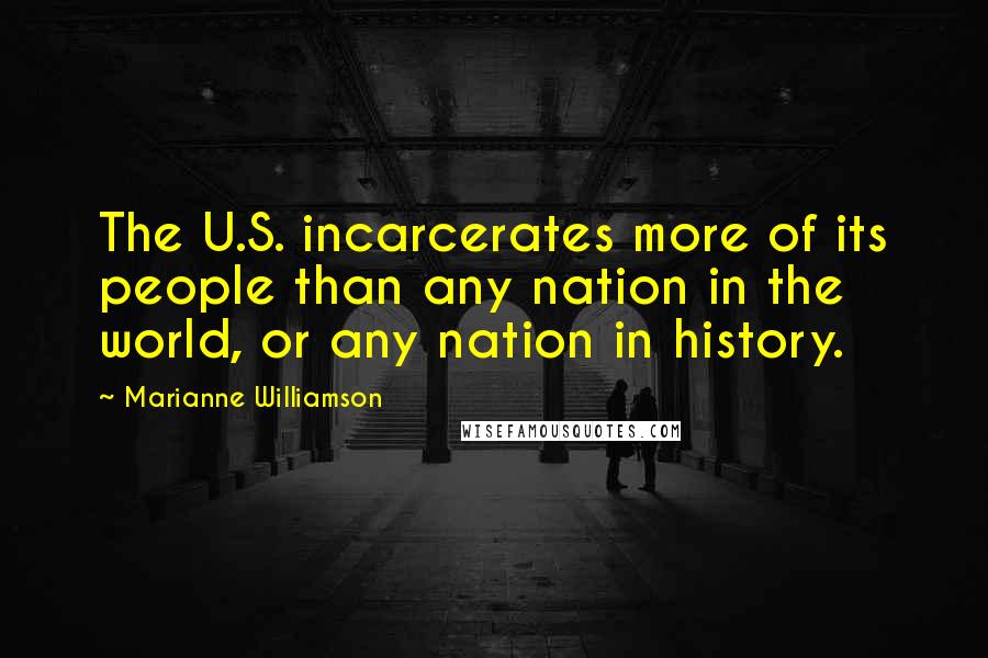 Marianne Williamson Quotes: The U.S. incarcerates more of its people than any nation in the world, or any nation in history.