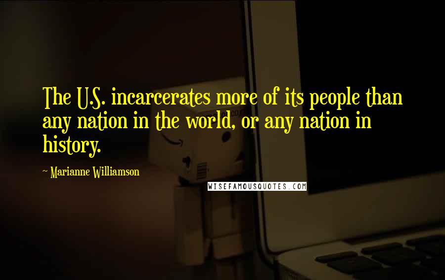 Marianne Williamson Quotes: The U.S. incarcerates more of its people than any nation in the world, or any nation in history.