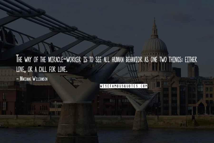 Marianne Williamson Quotes: The way of the miracle-worker is to see all human behavior as one two things: either love, or a call for love.
