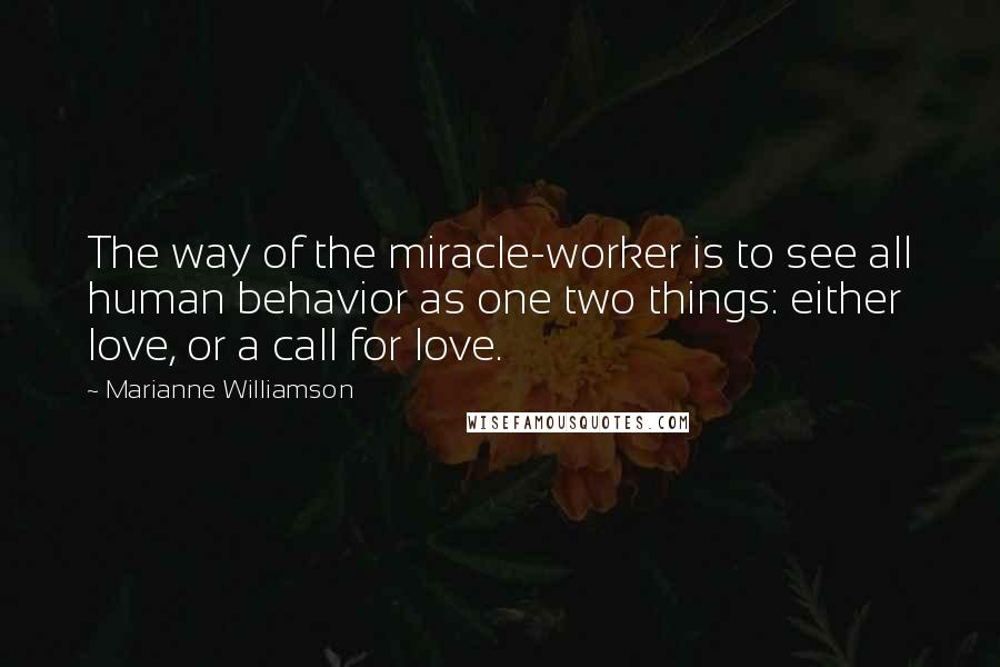 Marianne Williamson Quotes: The way of the miracle-worker is to see all human behavior as one two things: either love, or a call for love.