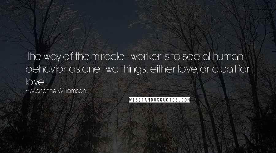 Marianne Williamson Quotes: The way of the miracle-worker is to see all human behavior as one two things: either love, or a call for love.