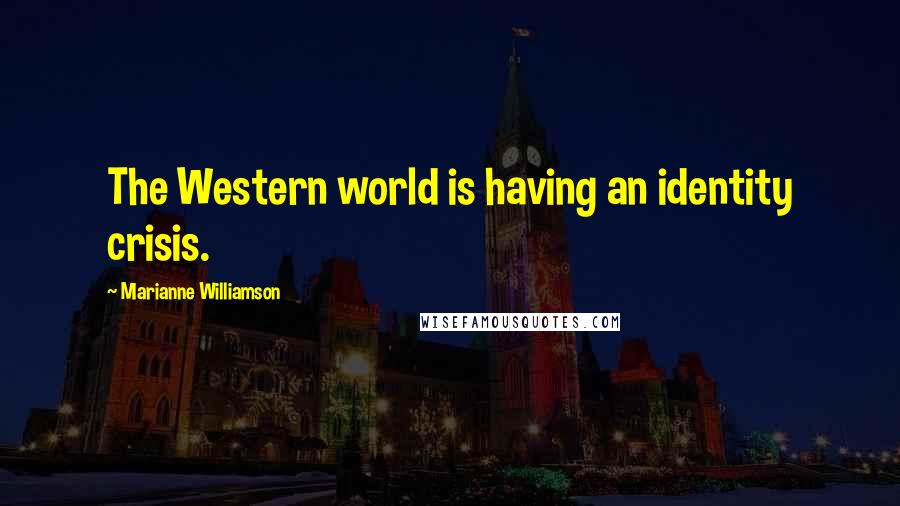 Marianne Williamson Quotes: The Western world is having an identity crisis.