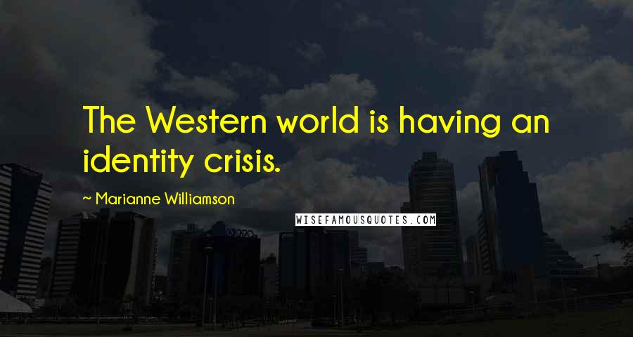 Marianne Williamson Quotes: The Western world is having an identity crisis.