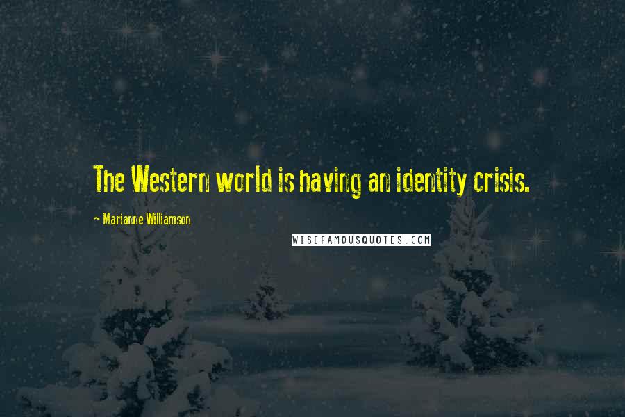 Marianne Williamson Quotes: The Western world is having an identity crisis.