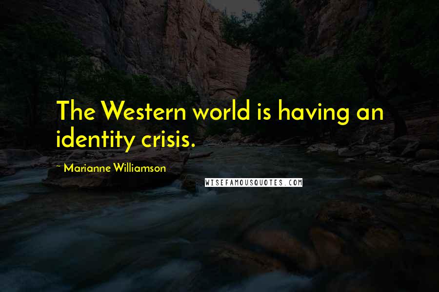 Marianne Williamson Quotes: The Western world is having an identity crisis.