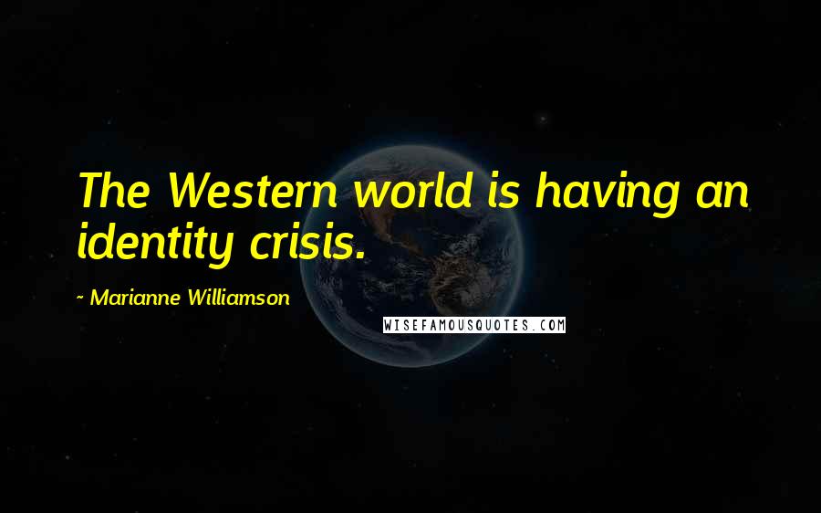 Marianne Williamson Quotes: The Western world is having an identity crisis.