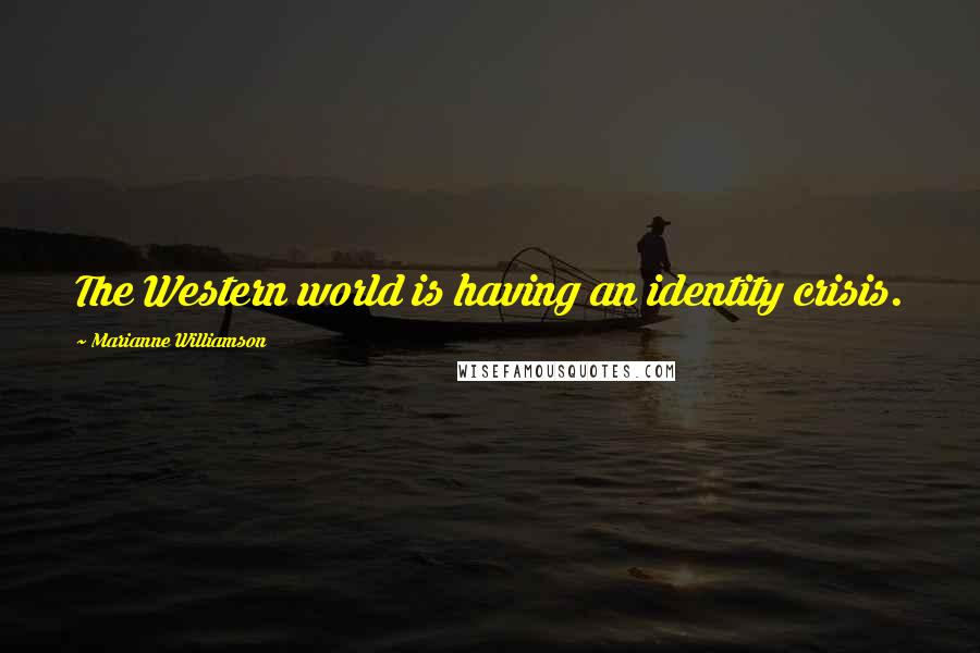 Marianne Williamson Quotes: The Western world is having an identity crisis.