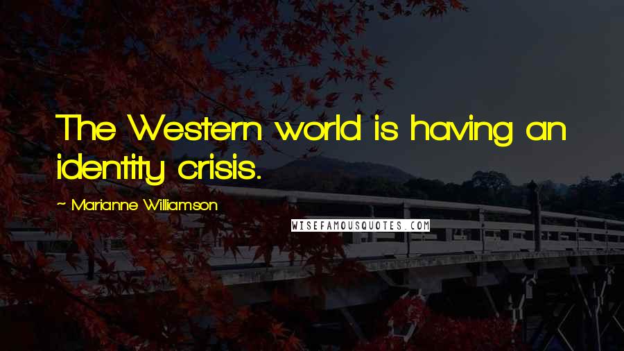 Marianne Williamson Quotes: The Western world is having an identity crisis.