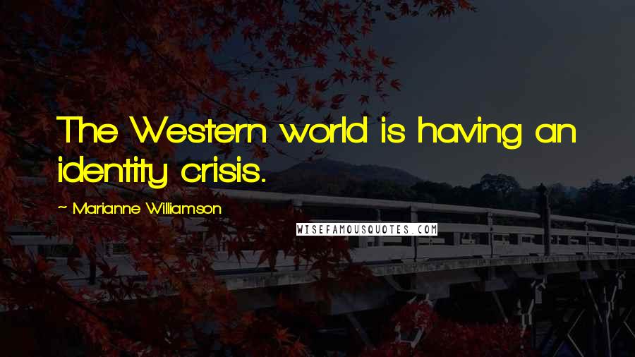 Marianne Williamson Quotes: The Western world is having an identity crisis.