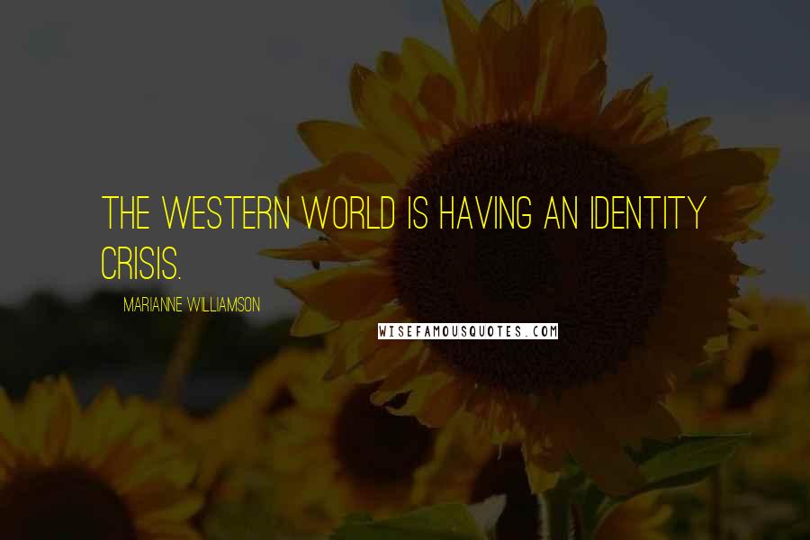 Marianne Williamson Quotes: The Western world is having an identity crisis.