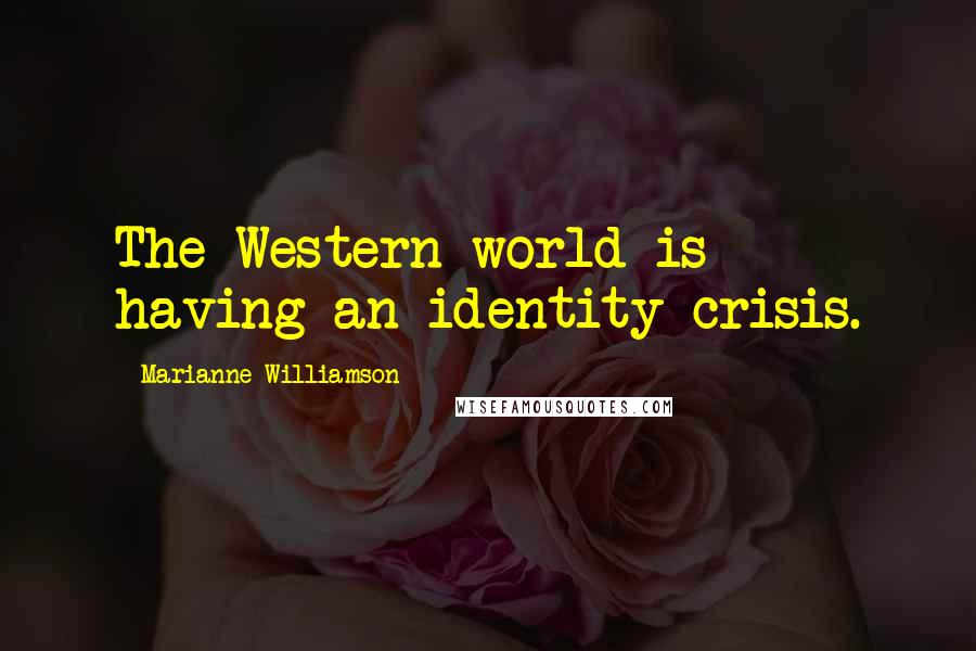 Marianne Williamson Quotes: The Western world is having an identity crisis.