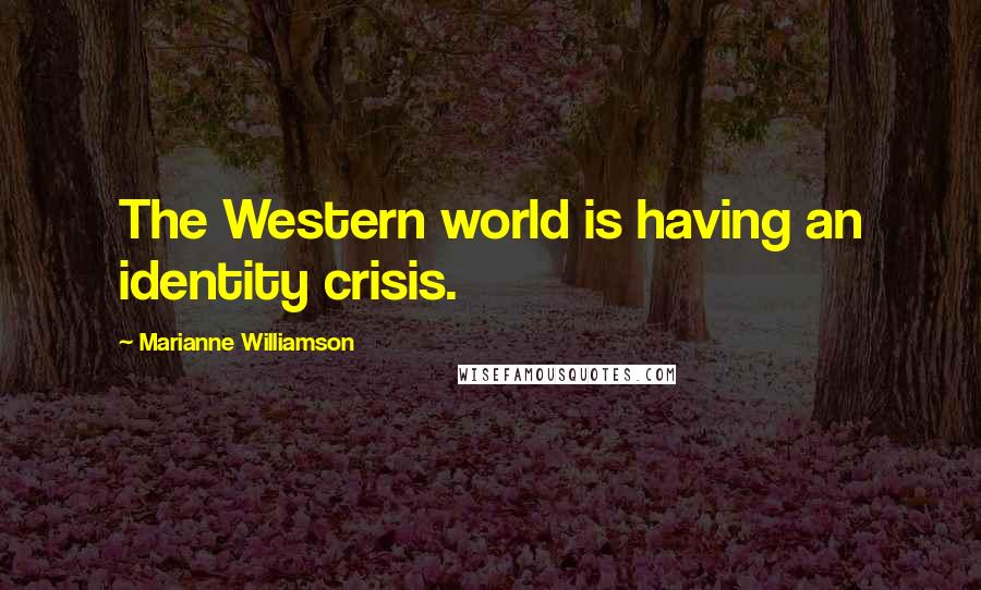 Marianne Williamson Quotes: The Western world is having an identity crisis.