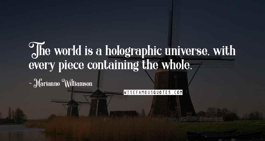 Marianne Williamson Quotes: The world is a holographic universe, with every piece containing the whole.