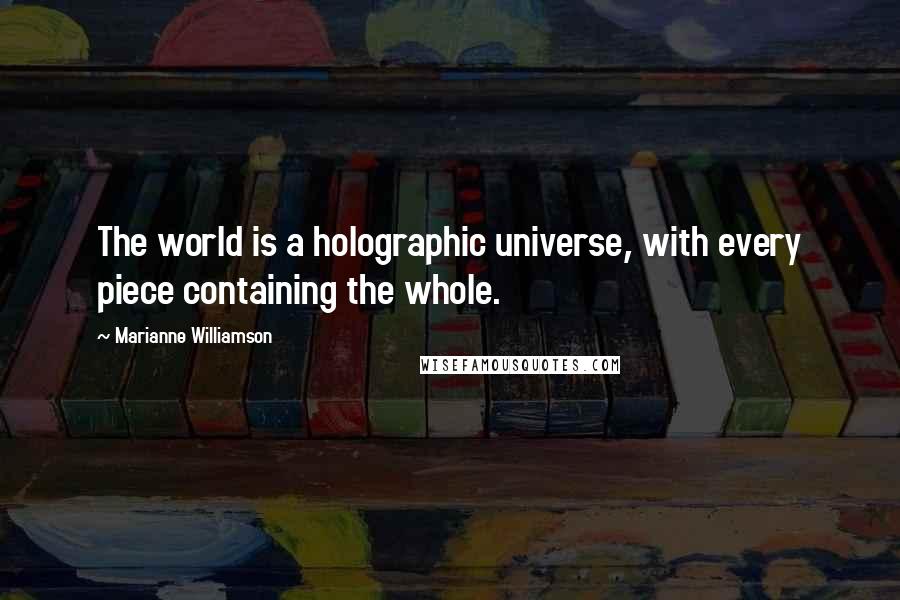 Marianne Williamson Quotes: The world is a holographic universe, with every piece containing the whole.