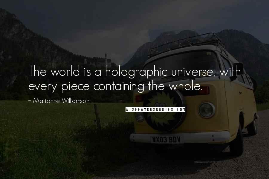 Marianne Williamson Quotes: The world is a holographic universe, with every piece containing the whole.