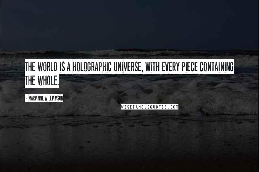 Marianne Williamson Quotes: The world is a holographic universe, with every piece containing the whole.