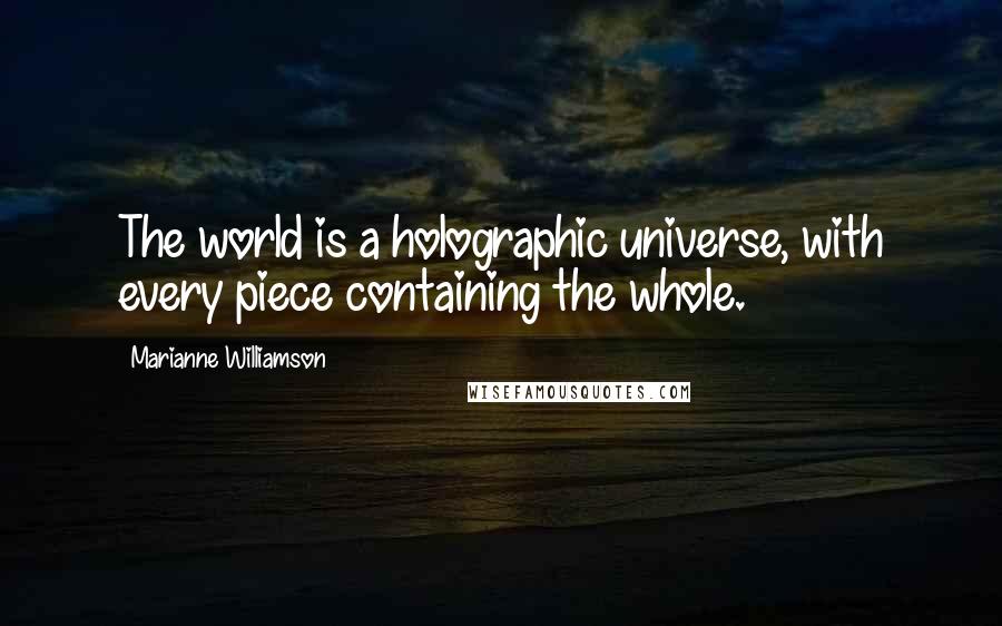 Marianne Williamson Quotes: The world is a holographic universe, with every piece containing the whole.