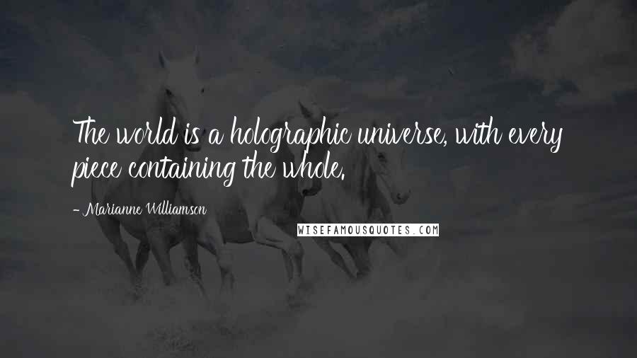 Marianne Williamson Quotes: The world is a holographic universe, with every piece containing the whole.