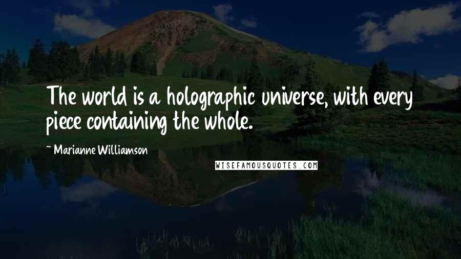 Marianne Williamson Quotes: The world is a holographic universe, with every piece containing the whole.