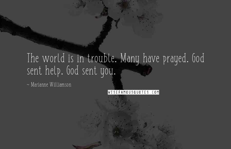 Marianne Williamson Quotes: The world is in trouble. Many have prayed. God sent help. God sent you.