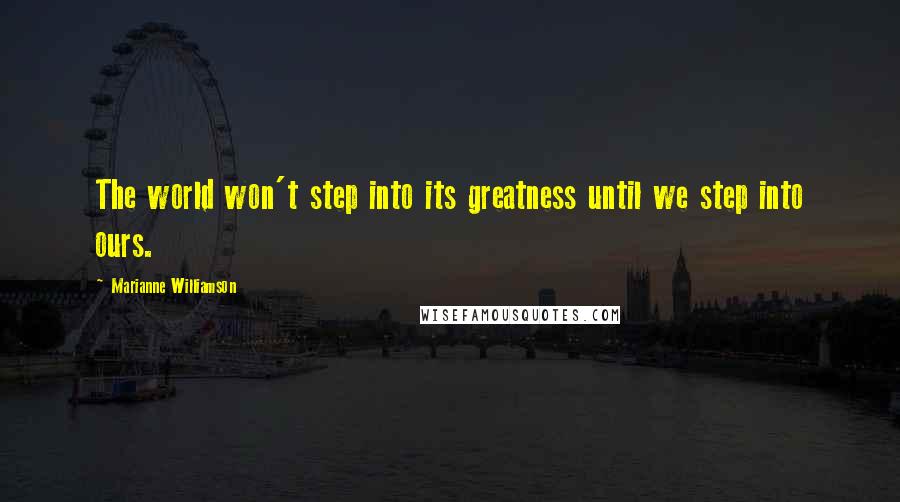 Marianne Williamson Quotes: The world won't step into its greatness until we step into ours.