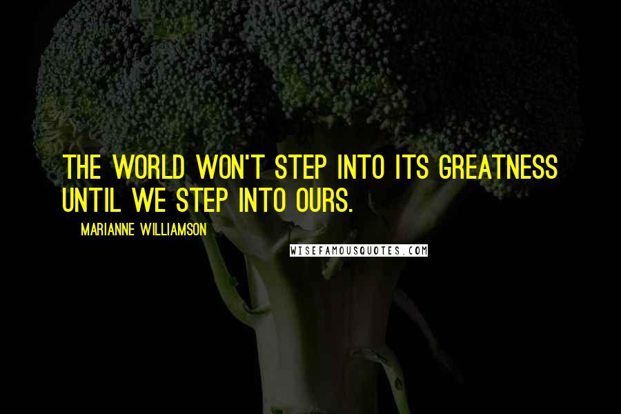 Marianne Williamson Quotes: The world won't step into its greatness until we step into ours.