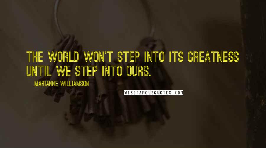 Marianne Williamson Quotes: The world won't step into its greatness until we step into ours.