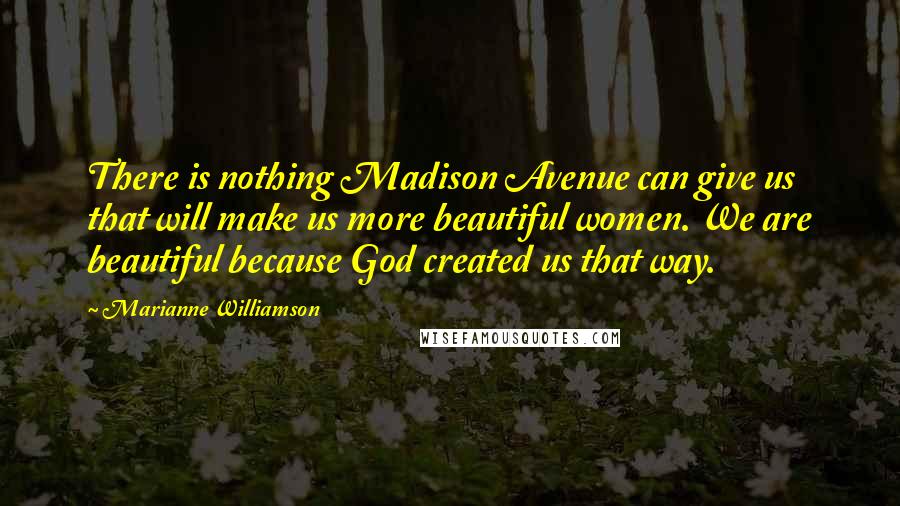 Marianne Williamson Quotes: There is nothing Madison Avenue can give us that will make us more beautiful women. We are beautiful because God created us that way.