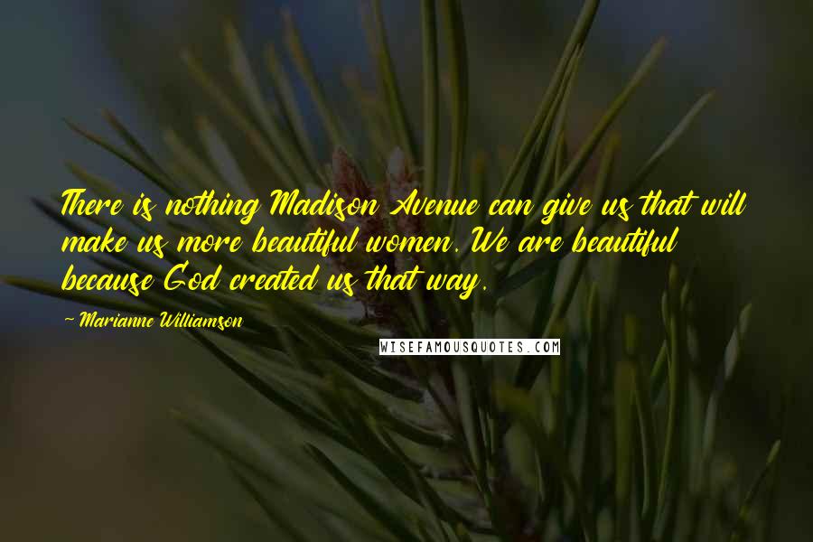 Marianne Williamson Quotes: There is nothing Madison Avenue can give us that will make us more beautiful women. We are beautiful because God created us that way.