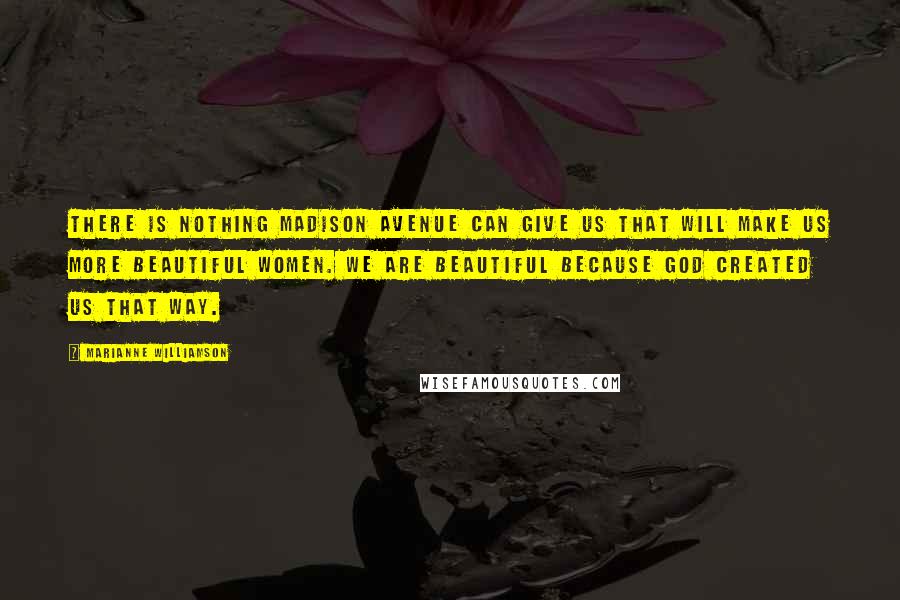 Marianne Williamson Quotes: There is nothing Madison Avenue can give us that will make us more beautiful women. We are beautiful because God created us that way.