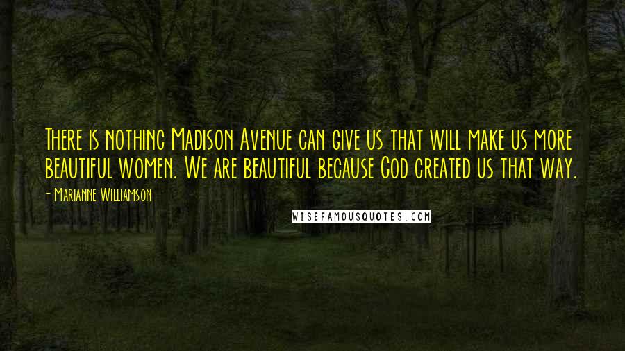 Marianne Williamson Quotes: There is nothing Madison Avenue can give us that will make us more beautiful women. We are beautiful because God created us that way.