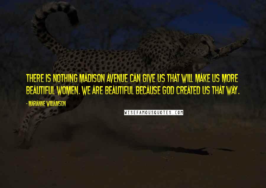 Marianne Williamson Quotes: There is nothing Madison Avenue can give us that will make us more beautiful women. We are beautiful because God created us that way.