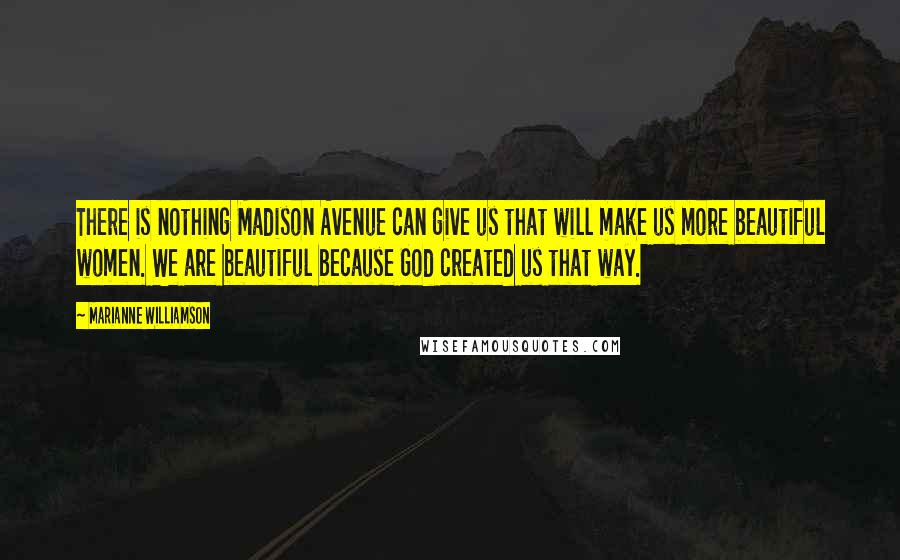 Marianne Williamson Quotes: There is nothing Madison Avenue can give us that will make us more beautiful women. We are beautiful because God created us that way.