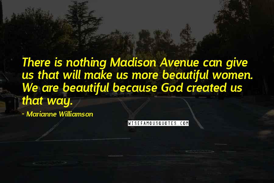 Marianne Williamson Quotes: There is nothing Madison Avenue can give us that will make us more beautiful women. We are beautiful because God created us that way.