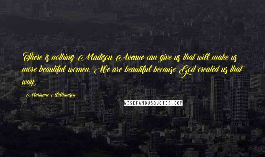 Marianne Williamson Quotes: There is nothing Madison Avenue can give us that will make us more beautiful women. We are beautiful because God created us that way.