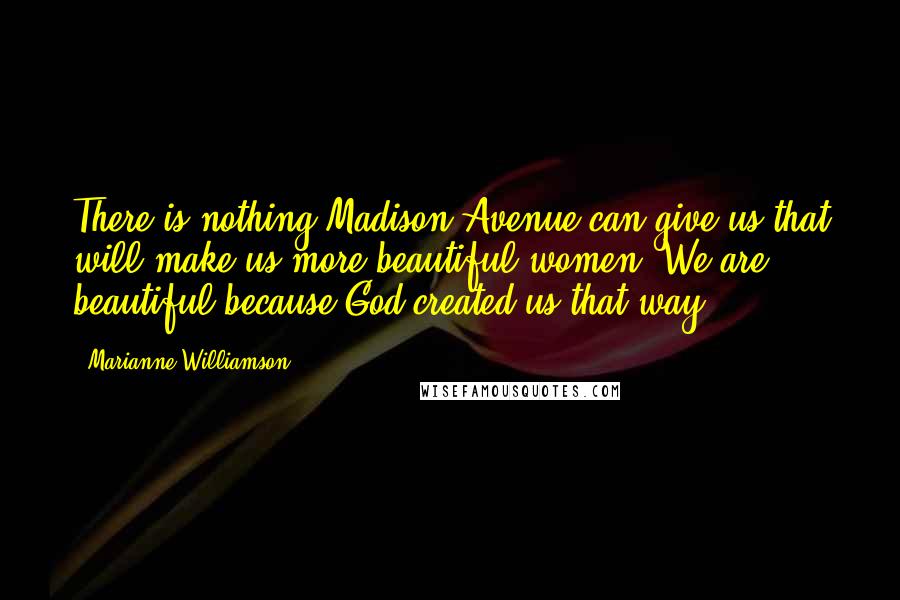 Marianne Williamson Quotes: There is nothing Madison Avenue can give us that will make us more beautiful women. We are beautiful because God created us that way.