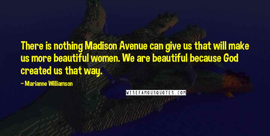 Marianne Williamson Quotes: There is nothing Madison Avenue can give us that will make us more beautiful women. We are beautiful because God created us that way.