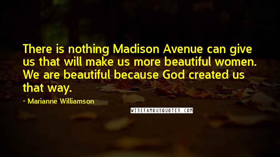 Marianne Williamson Quotes: There is nothing Madison Avenue can give us that will make us more beautiful women. We are beautiful because God created us that way.