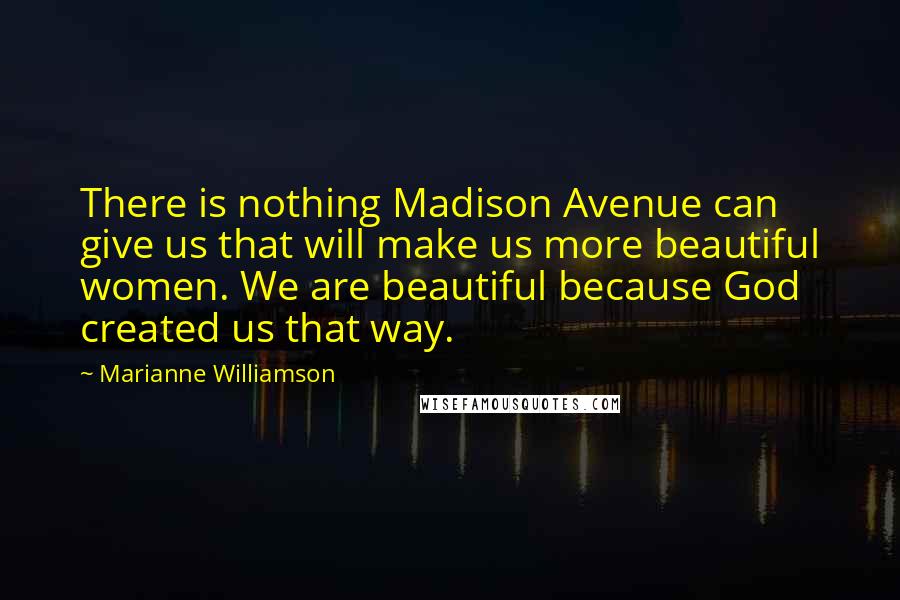 Marianne Williamson Quotes: There is nothing Madison Avenue can give us that will make us more beautiful women. We are beautiful because God created us that way.