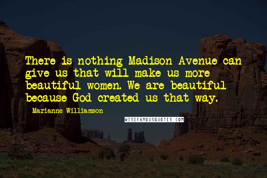 Marianne Williamson Quotes: There is nothing Madison Avenue can give us that will make us more beautiful women. We are beautiful because God created us that way.