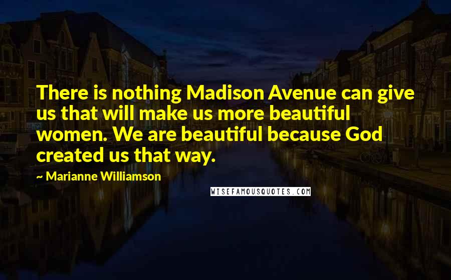 Marianne Williamson Quotes: There is nothing Madison Avenue can give us that will make us more beautiful women. We are beautiful because God created us that way.