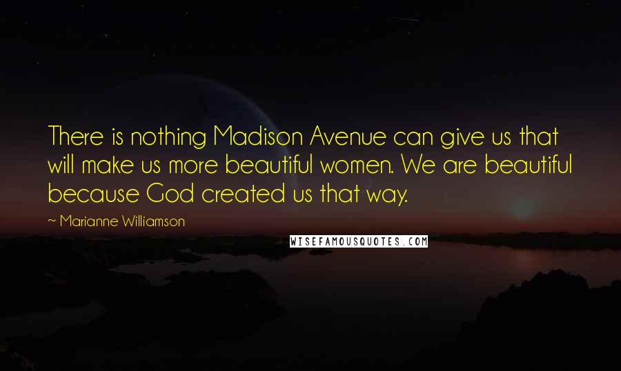 Marianne Williamson Quotes: There is nothing Madison Avenue can give us that will make us more beautiful women. We are beautiful because God created us that way.