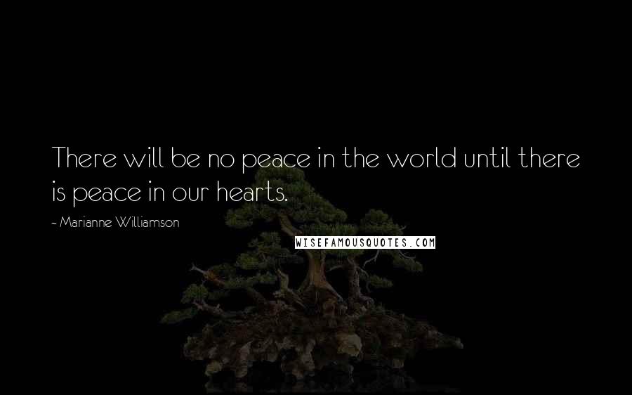 Marianne Williamson Quotes: There will be no peace in the world until there is peace in our hearts.