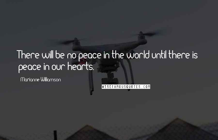 Marianne Williamson Quotes: There will be no peace in the world until there is peace in our hearts.