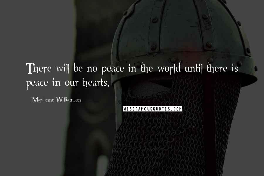 Marianne Williamson Quotes: There will be no peace in the world until there is peace in our hearts.