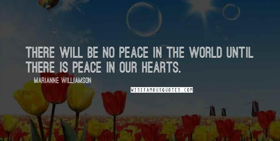 Marianne Williamson Quotes: There will be no peace in the world until there is peace in our hearts.