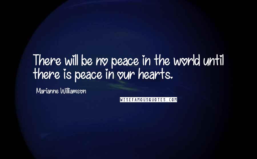 Marianne Williamson Quotes: There will be no peace in the world until there is peace in our hearts.