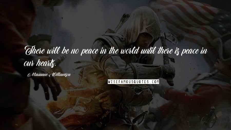 Marianne Williamson Quotes: There will be no peace in the world until there is peace in our hearts.