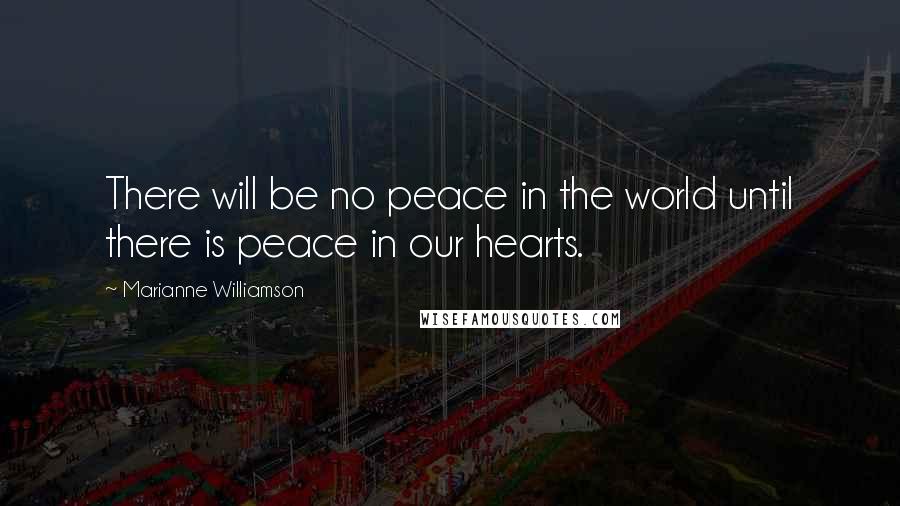 Marianne Williamson Quotes: There will be no peace in the world until there is peace in our hearts.